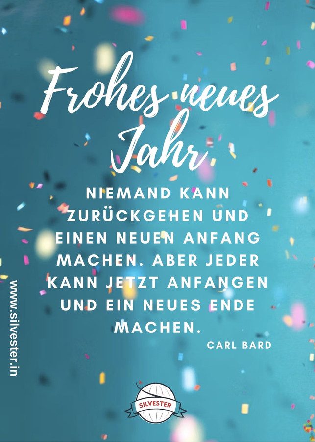  "Niemand kann zurückgehen und einen neuen Anfang machen. Aber jeder kann jetzt anfangen und ein neues Ende machen.". Sende dieses Zitat von Carl Bard als Silvestergruß an deine Freunde und Verwandte. 